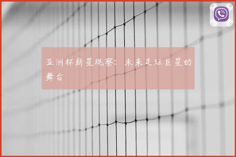 亚洲杯新星观察:未来足坛巨星的舞台