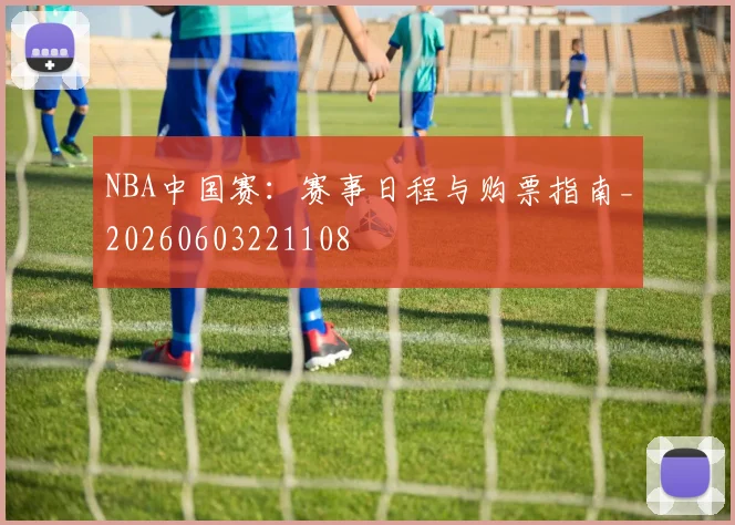 NBA中国赛:赛事日程与购票指南_20260603221108