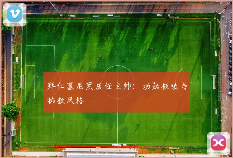 拜仁慕尼黑历任主帅:功勋教练与执教风格