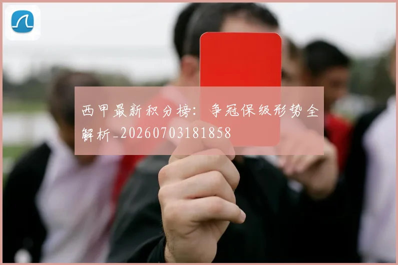 西甲最新积分榜:争冠保级形势全解析_20260703181858