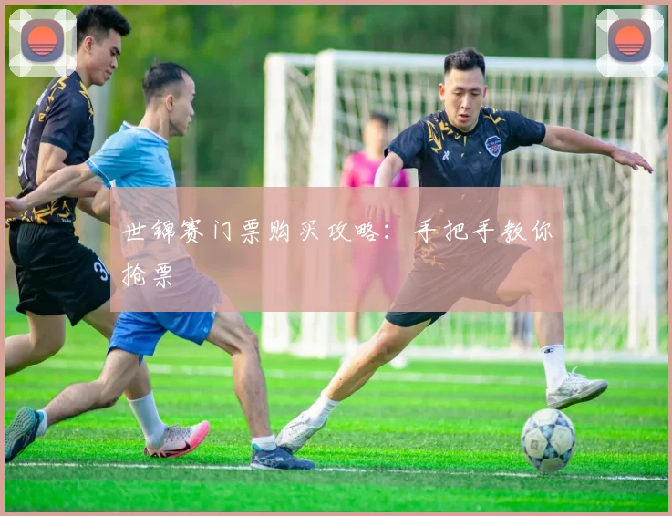 世锦赛门票购买攻略：手把手教你抢票