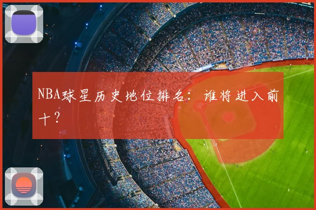 NBA球星历史地位排名：谁将进入前十？