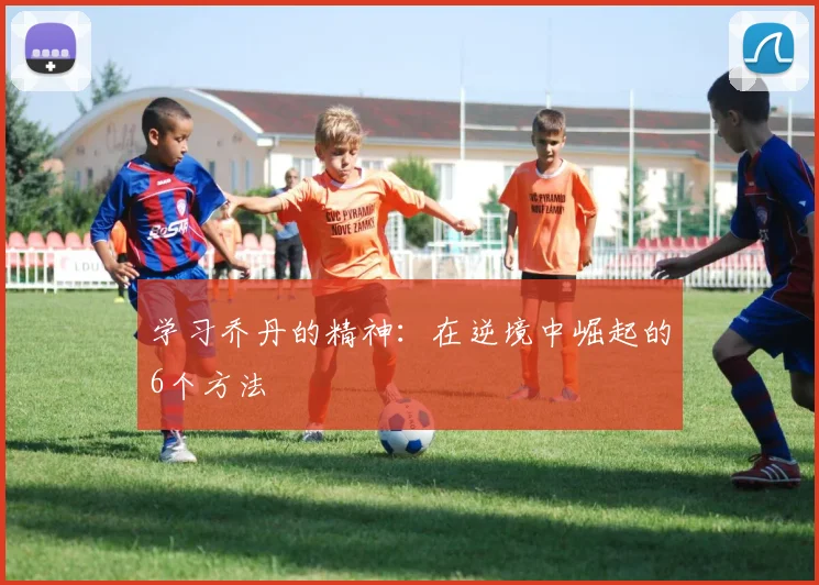 学习乔丹的精神:在逆境中崛起的6个方法