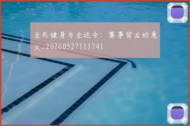 全民健身与全运会:赛事背后的意义_20260527111741