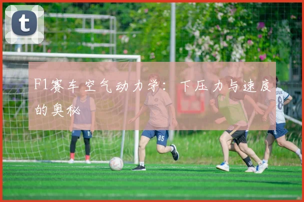 F1赛车空气动力学：下压力与速度的奥秘