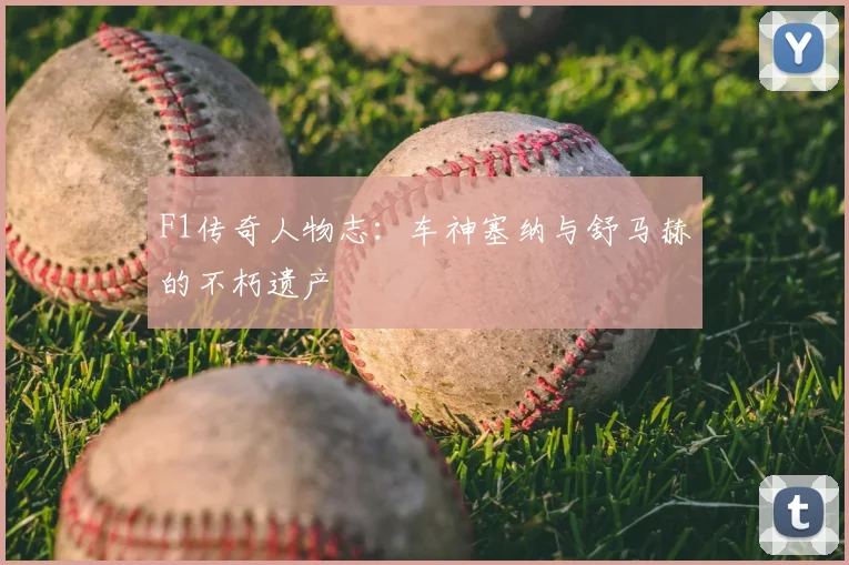 F1传奇人物志：车神塞纳与舒马赫的不朽遗产
