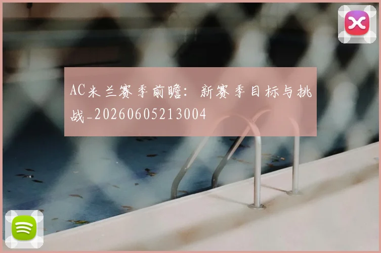 AC米兰赛季前瞻:新赛季目标与挑战_20260605213004