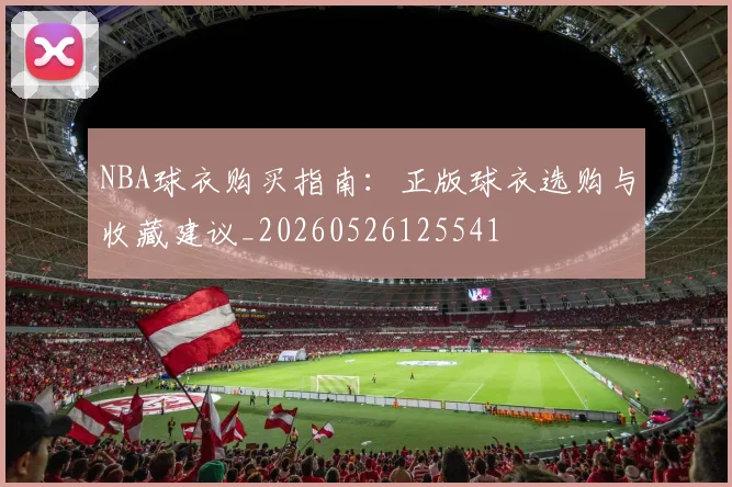 NBA球衣购买指南:正版球衣选购与收藏建议_20260526125541