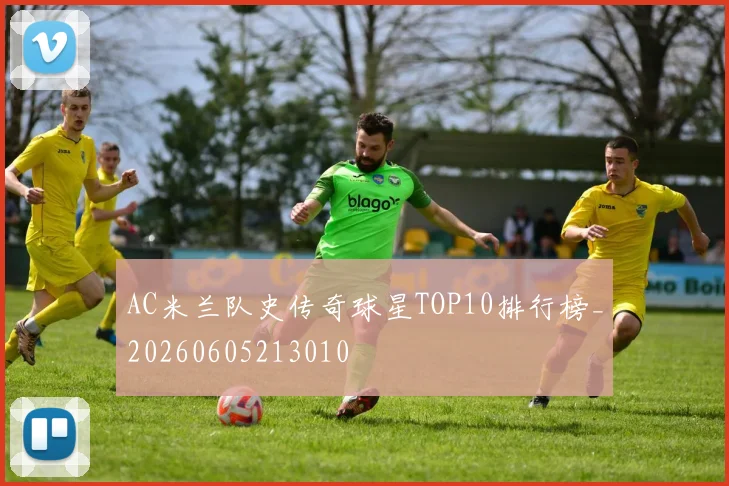 AC米兰队史传奇球星TOP10排行榜_20260605213010