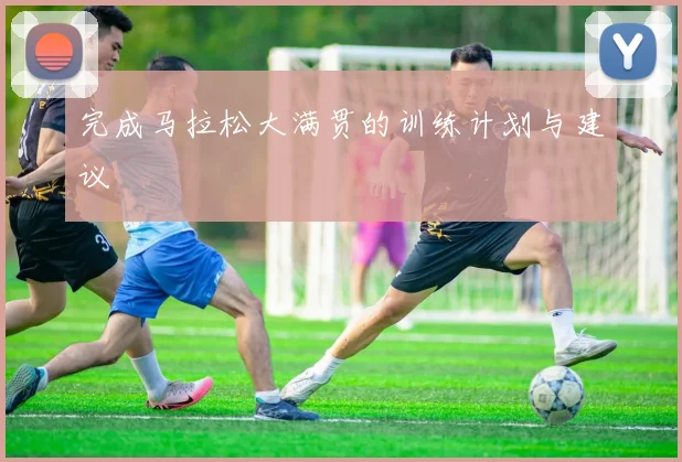 完成马拉松大满贯的训练计划与建议