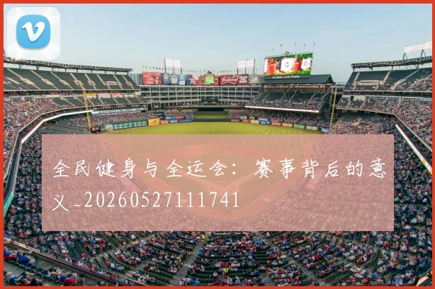 全民健身与全运会:赛事背后的意义_20260527111741