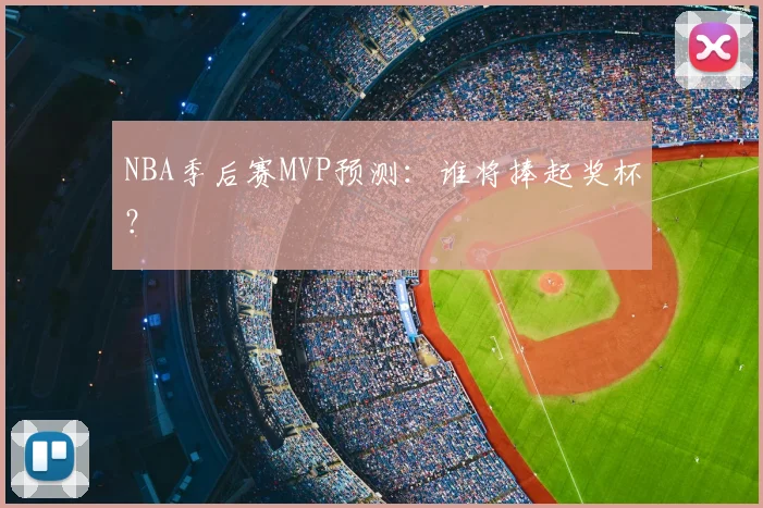 NBA季后赛MVP预测：谁将捧起奖杯？
