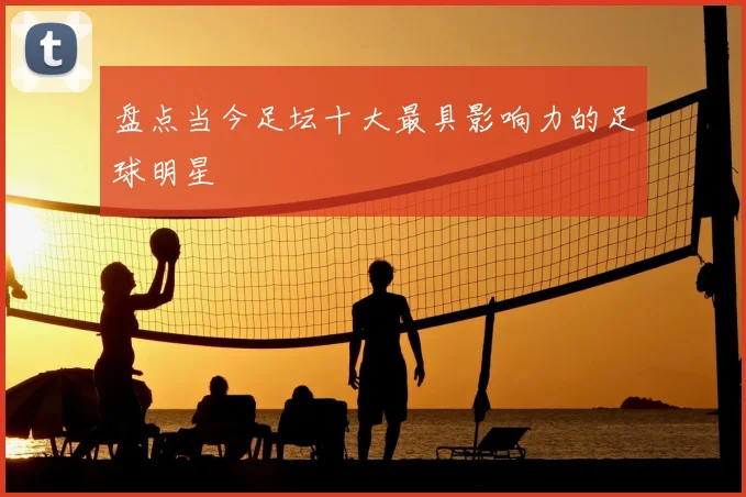 盘点当今足坛十大最具影响力的足球明星