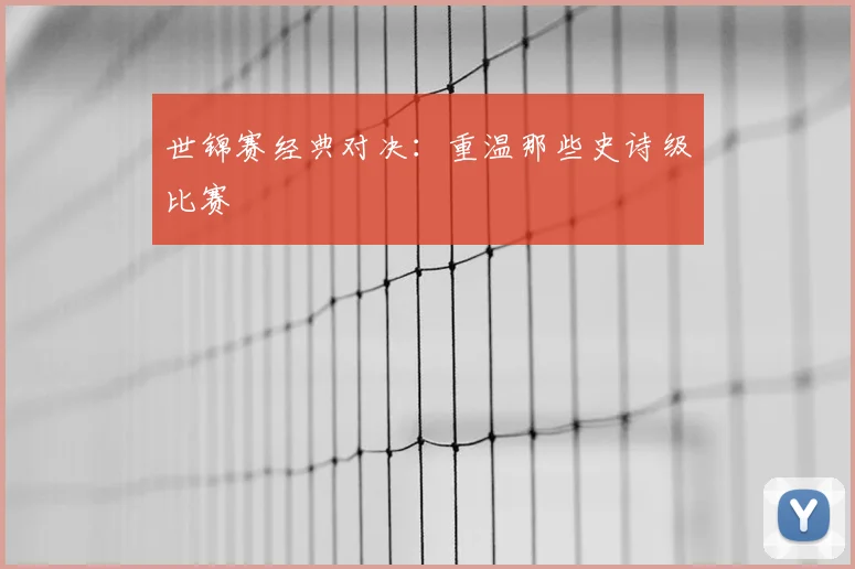 世锦赛经典对决：重温那些史诗级比赛