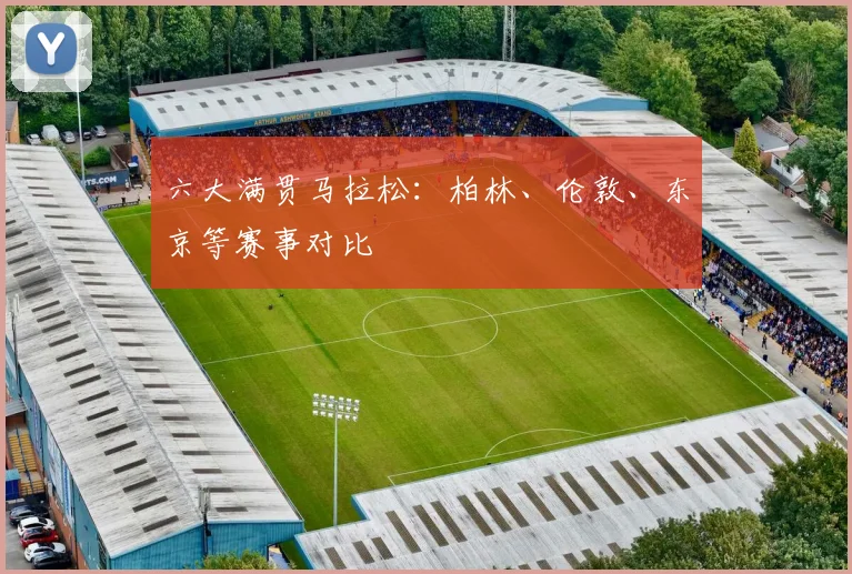 六大满贯马拉松：柏林、伦敦、东京等赛事对比