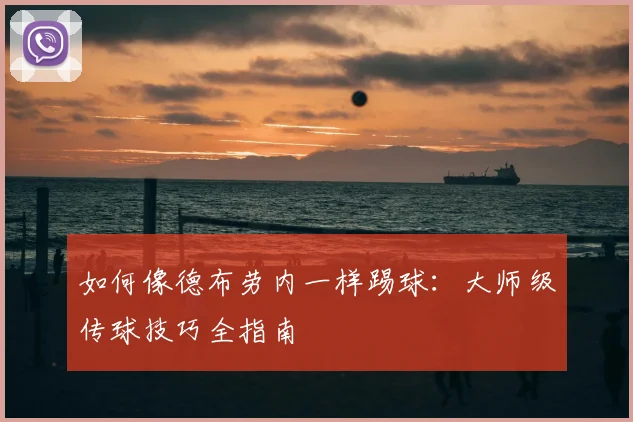 如何像德布劳内一样踢球:大师级传球技巧全指南