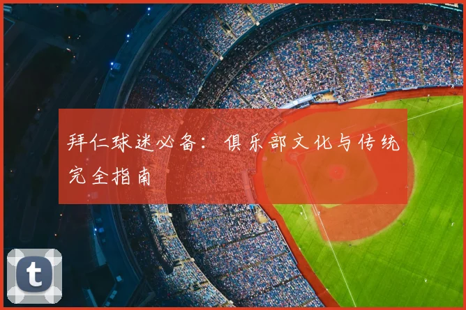 拜仁球迷必备:俱乐部文化与传统完全指南