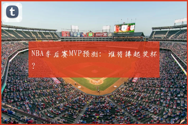NBA季后赛MVP预测：谁将捧起奖杯？