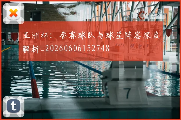 亚洲杯:参赛球队与球星阵容深度解析_20260606152748