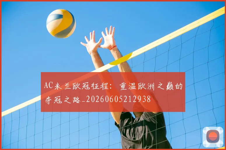 AC米兰欧冠征程:重温欧洲之巅的夺冠之路_20260605212938