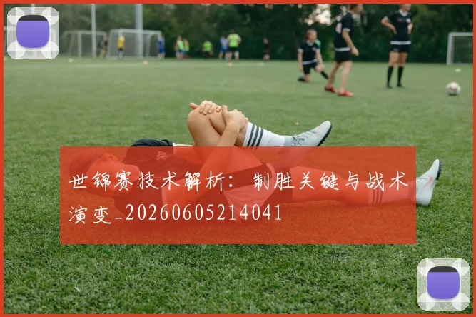 世锦赛技术解析：制胜关键与战术演变_20260605214041