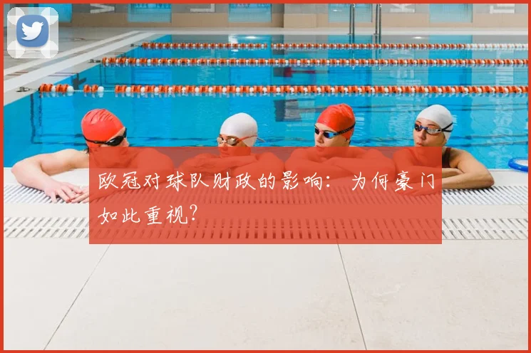 欧冠对球队财政的影响:为何豪门如此重视?