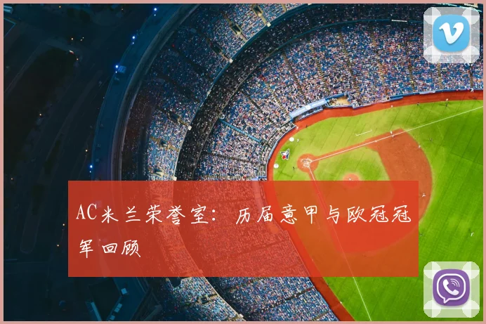 AC米兰荣誉室:历届意甲与欧冠冠军回顾