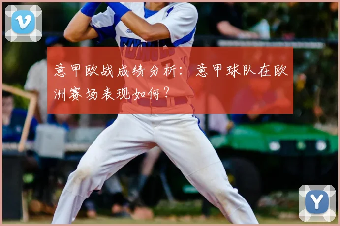 意甲欧战成绩分析：意甲球队在欧洲赛场表现如何？