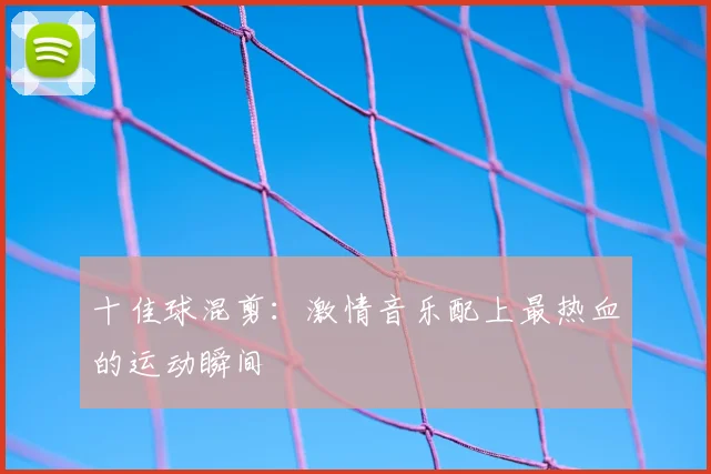 十佳球混剪：激情音乐配上最热血的运动瞬间