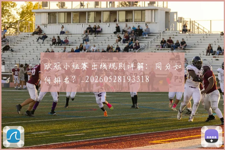 欧冠小组赛出线规则详解:同分如何排名?_20260528193318