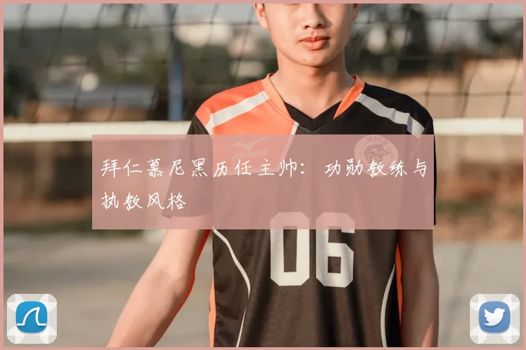 拜仁慕尼黑历任主帅:功勋教练与执教风格