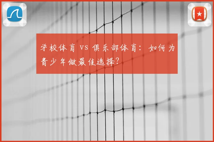 学校体育 vs 俱乐部体育：如何为青少年做最佳选择？