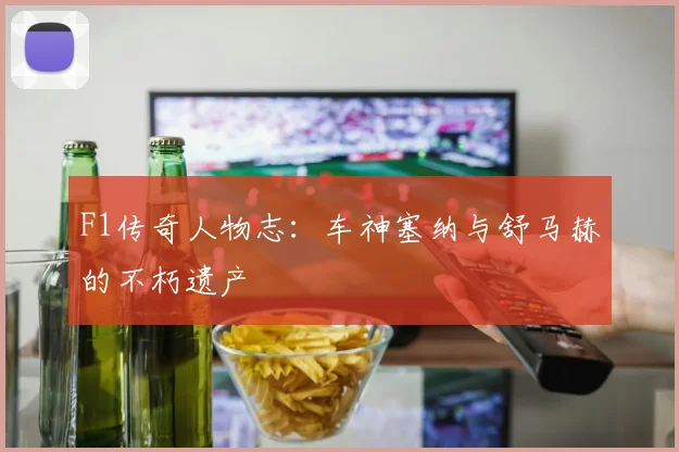 F1传奇人物志：车神塞纳与舒马赫的不朽遗产