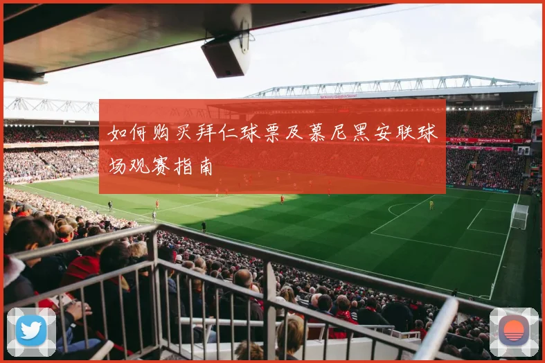 如何购买拜仁球票及慕尼黑安联球场观赛指南