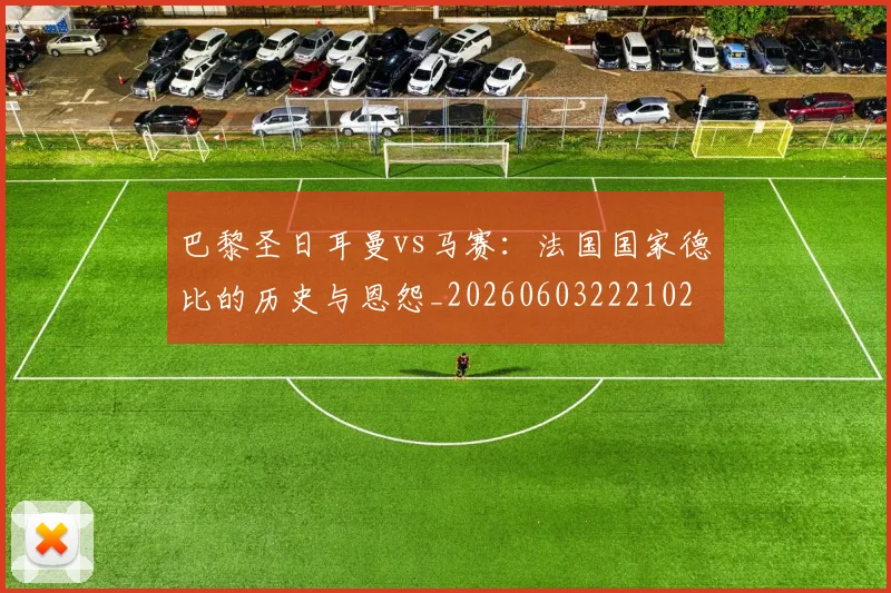 巴黎圣日耳曼vs马赛:法国国家德比的历史与恩怨_20260603222102