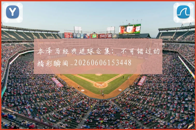 本泽马经典进球合集:不可错过的精彩瞬间_20260606153448