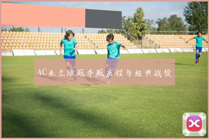 AC米兰欧冠夺冠历程与经典战役