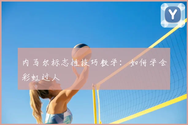 内马尔标志性技巧教学:如何学会彩虹过人