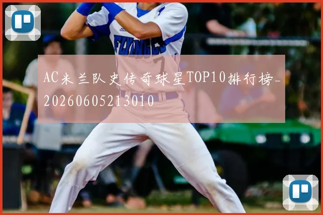 AC米兰队史传奇球星TOP10排行榜_20260605213010