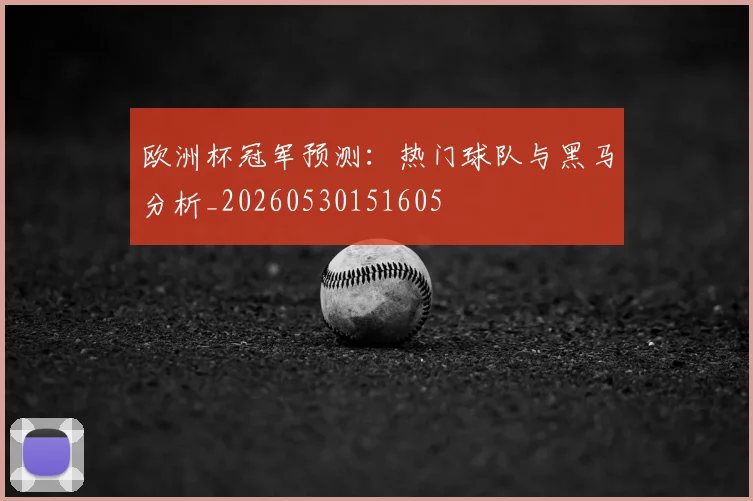 欧洲杯冠军预测：热门球队与黑马分析_20260530151605