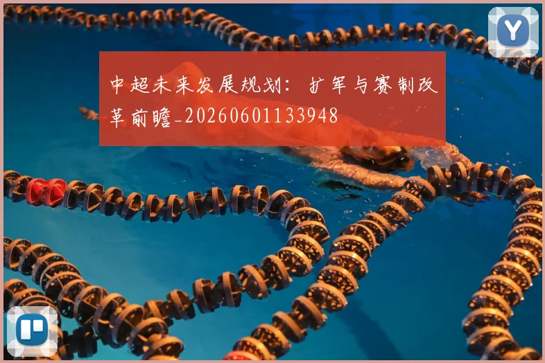 中超未来发展规划:扩军与赛制改革前瞻_20260601133948