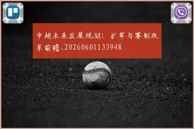 中超未来发展规划:扩军与赛制改革前瞻_20260601133948