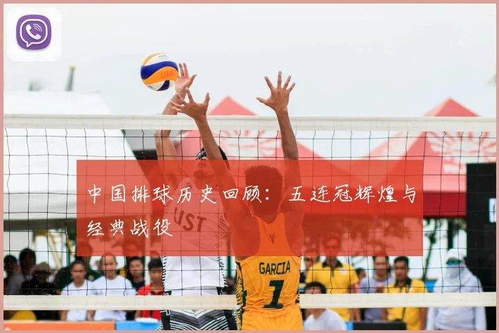 中国排球历史回顾:五连冠辉煌与经典战役