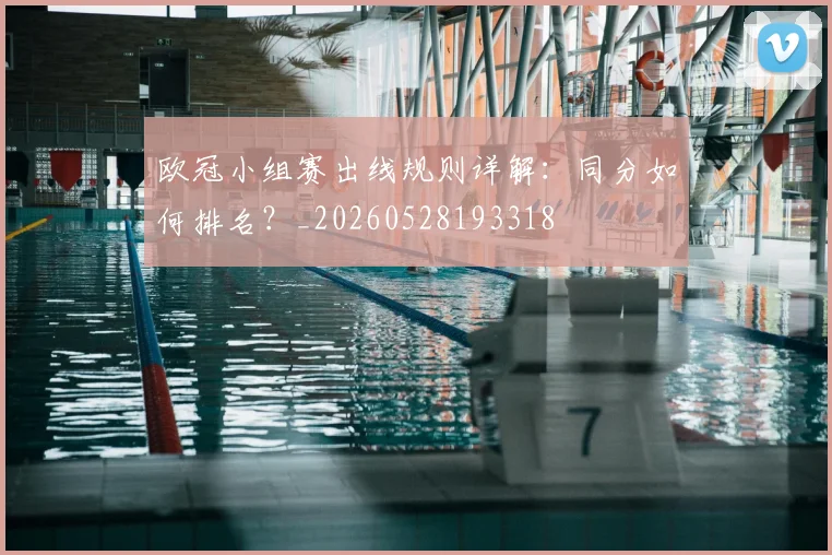 欧冠小组赛出线规则详解:同分如何排名?_20260528193318