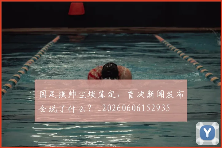 国足换帅尘埃落定,首次新闻发布会说了什么?_20260606152935