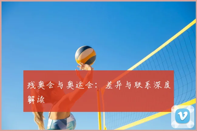 残奥会与奥运会:差异与联系深度解读