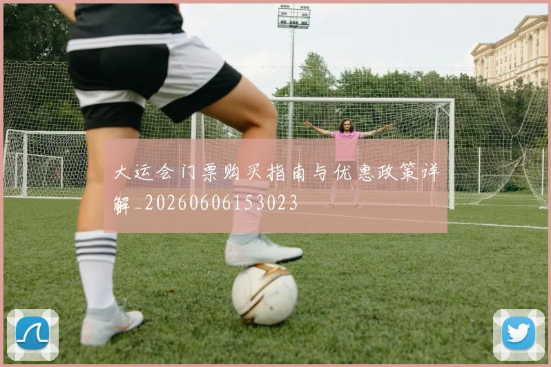 大运会门票购买指南与优惠政策详解_20260606153023