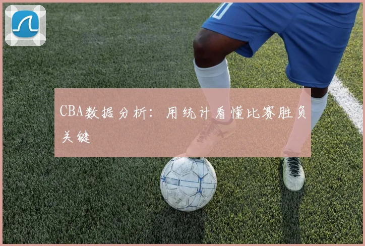 CBA数据分析：用统计看懂比赛胜负关键