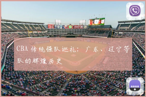 CBA 传统强队巡礼:广东、辽宁等队的辉煌历史
