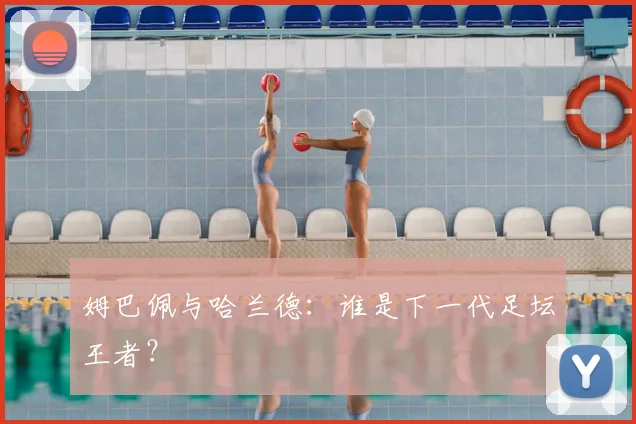 姆巴佩与哈兰德:谁是下一代足坛王者?
